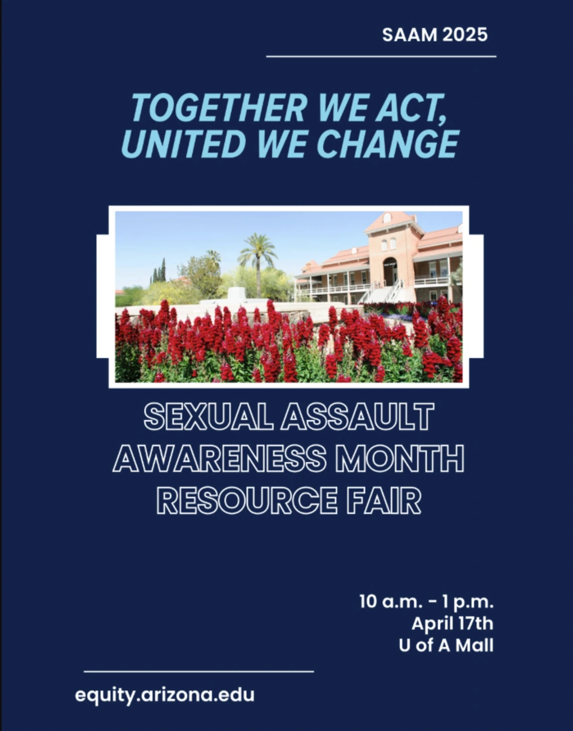 Flyer for Sexual Assault Awareness Month 2025 Resource Fair. The headline reads: “Together We Act, United We Change.” Event details: April 17th, 10 a.m. to 1 p.m. at the U of A Mall. Website: equity.arizona.edu. A photo of Old Main with red flowers and palm trees is featured in the center.